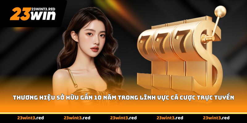 Thương hiệu sở hữu gần 10 năm trong lĩnh vực cá cược trực tuyến